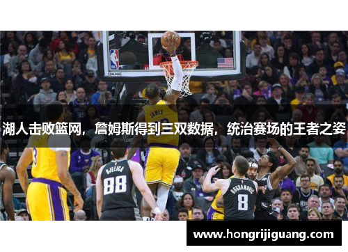 湖人击败篮网，詹姆斯得到三双数据，统治赛场的王者之姿