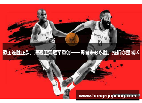 爵士连胜止步，遭遇卫冕冠军重创——勇者未必永胜，挫折亦是成长