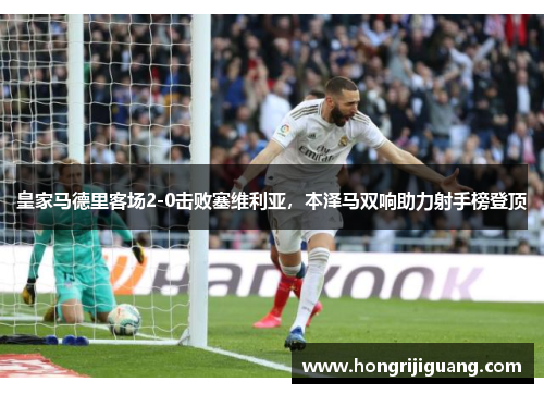 皇家马德里客场2-0击败塞维利亚，本泽马双响助力射手榜登顶
