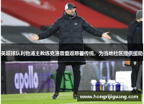 英超球队利物浦主教练克洛普重返慈善传统，为当地社区提供援助