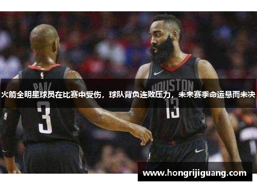 火箭全明星球员在比赛中受伤，球队背负连败压力，未来赛季命运悬而未决