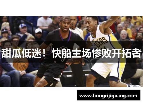 甜瓜低迷！快船主场惨败开拓者