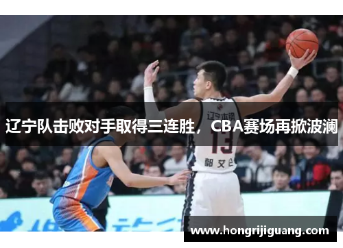 辽宁队击败对手取得三连胜，CBA赛场再掀波澜