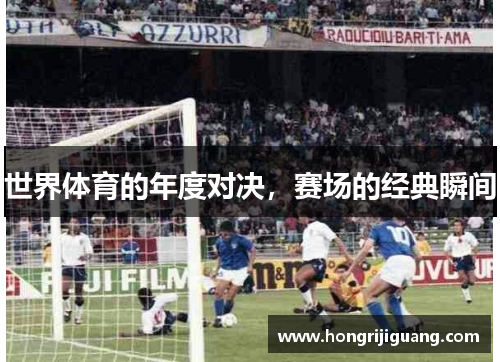 世界体育的年度对决，赛场的经典瞬间